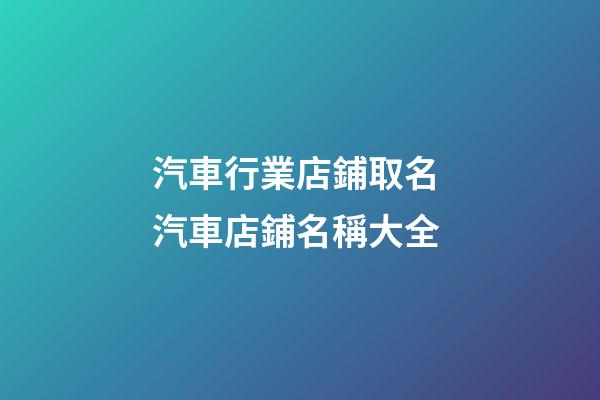 汽車行業店鋪取名 汽車店鋪名稱大全-第1張-店鋪起名-玄機派